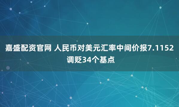 嘉盛配资官网 人民币对美元汇率中间价报7.1152 调贬34个基点