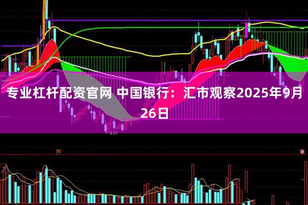 专业杠杆配资官网 中国银行：汇市观察2025年9月26日