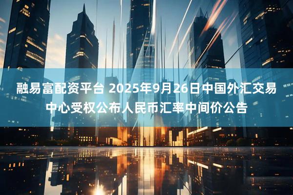 融易富配资平台 2025年9月26日中国外汇交易中心受权公布人民币汇率中间价公告