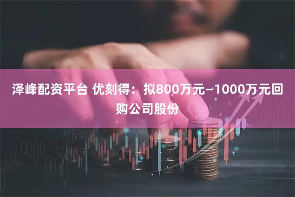 泽峰配资平台 优刻得：拟800万元—1000万元回购公司股份