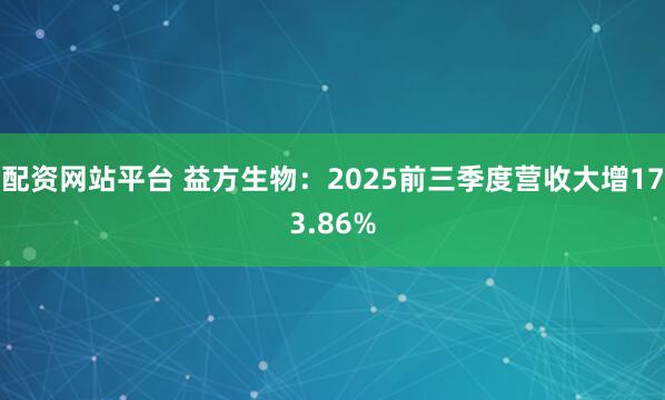 配资网站平台 益方生物：2025前三季度营收大增173.86%