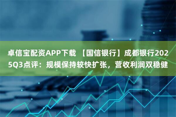 卓信宝配资APP下载 【国信银行】成都银行2025Q3点评：规模保持较快扩张，营收利润双稳健