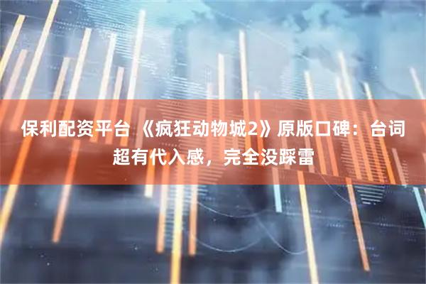 保利配资平台 《疯狂动物城2》原版口碑：台词超有代入感，完全没踩雷