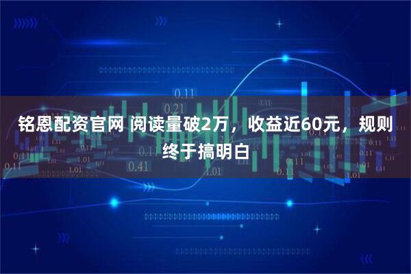 铭恩配资官网 阅读量破2万，收益近60元，规则终于搞明白