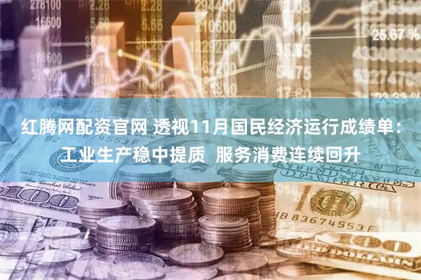 红腾网配资官网 透视11月国民经济运行成绩单：工业生产稳中提质  服务消费连续回升