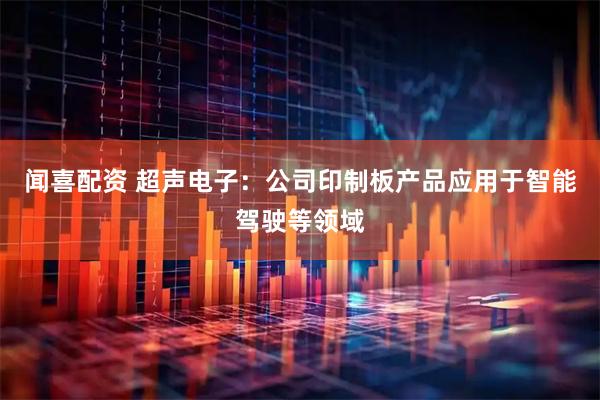 闻喜配资 超声电子：公司印制板产品应用于智能驾驶等领域