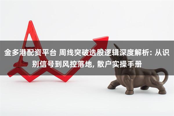 金多港配资平台 周线突破选股逻辑深度解析: 从识别信号到风控落地, 散户实操手册