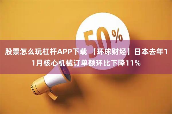 股票怎么玩杠杆APP下载 【环球财经】日本去年11月核心机械订单额环比下降11%
