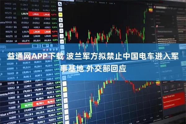 益通网APP下载 波兰军方拟禁止中国电车进入军事基地 外交部回应