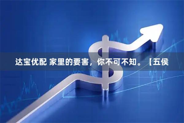 达宝优配 家里的要害，你不可不知。【五侯