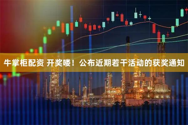 牛掌柜配资 开奖喽！公布近期若干活动的获奖通知