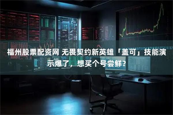 福州股票配资网 无畏契约新英雄「盖可」技能演示爆了，想买个号尝鲜？